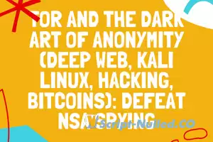 Tor and the Dark Art of Anonymity (deep web, kali linux, hacking, bitcoins): Defeat NSA Spying